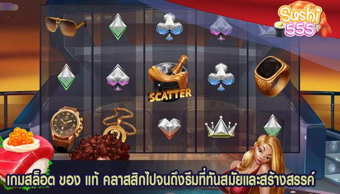 เกมสล็อต ของ แท้ คลาสสิกไปจนถึงธีมที่ทันสมัยและสร้างสรรค์